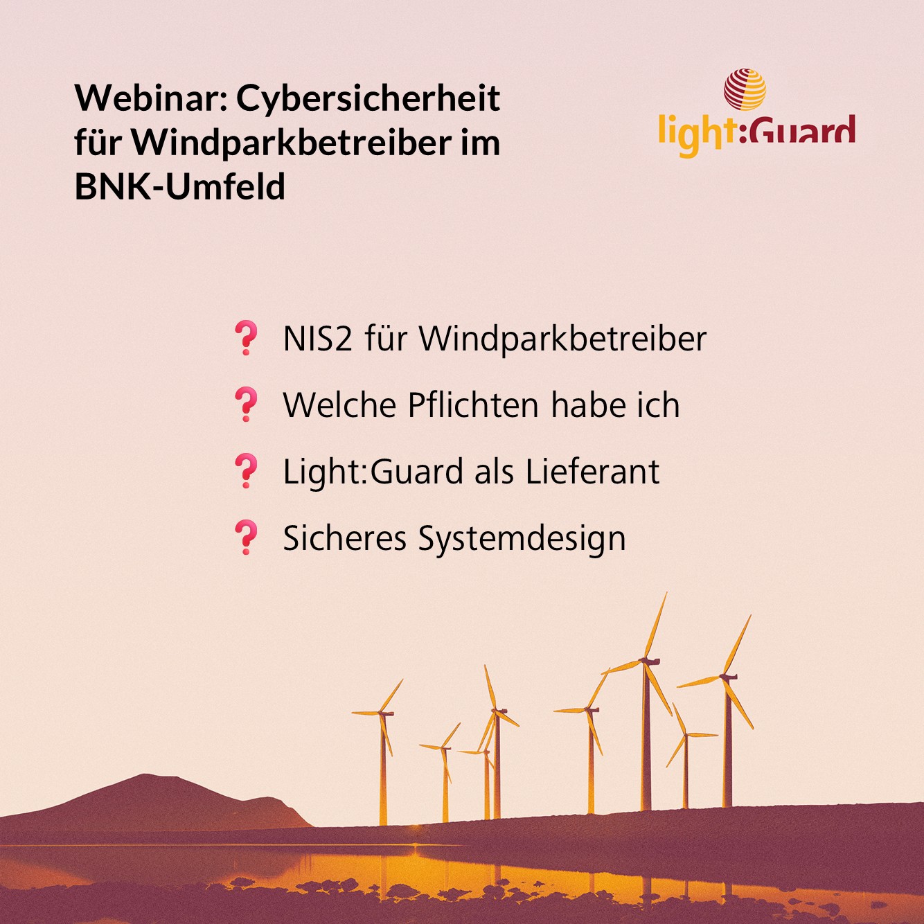 Webinar: Cybersicherheit für Windparkbetreiber im BNK-Umfeld ❓ NIS2 für Windparkbetreiber ❓ Welche Pflichten habe ich ❓ Light:Guard als Lieferant ❓ Sicheres Systemdesign